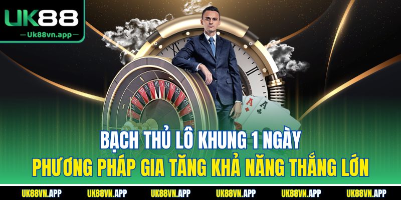 Bạch thủ lô khung 1 ngày - Phương pháp gia tăng khả năng thắng lớn