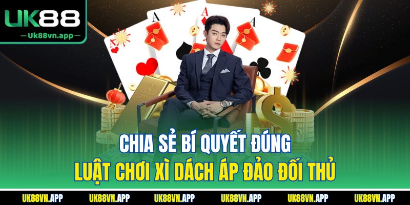 Chia sẻ bí quyết đúng luật chơi xì dách áp đảo đối thủ