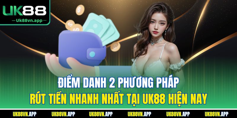 Điểm danh 2 phương pháp rút tiền nhanh nhất tại UK88 hiện nay