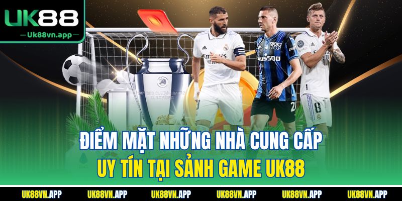 Điểm mặt những nhà cung cấp uy tín tại sảnh game UK88