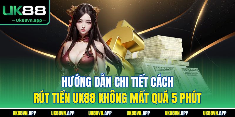 Hướng dẫn chi tiết cách rút tiền UK88 không mất quá 5 phút