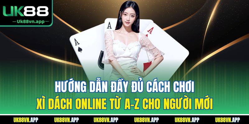 Hướng dẫn đầy đủ cách chơi xì dách online từ A–Z cho người mới