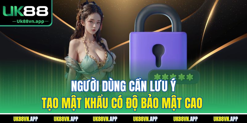 Người dùng cần lưu ý tạo mật khẩu có độ bảo mật cao