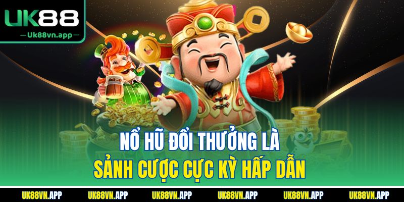 Nổ hũ đổi thưởng là sảnh cược cực kỳ hấp dẫn