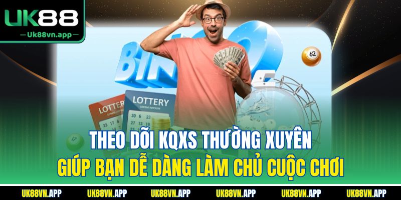 Theo dõi KQXS thường xuyên giúp bạn dễ dàng làm chủ cuộc chơi