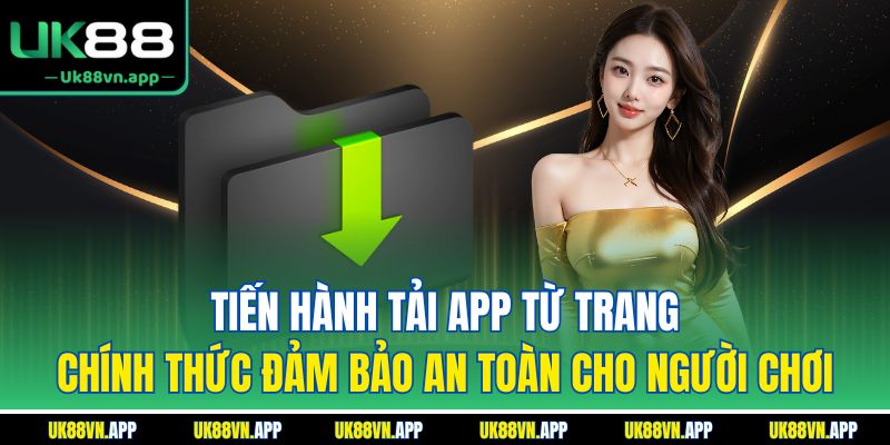 Tiến hành tải app từ trang chính thức đảm bảo an toàn cho người chơi